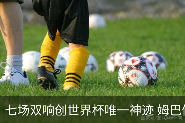 七场双响创世界杯唯一神迹 姆巴佩展现统治级实力