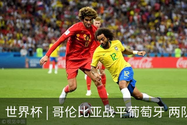 世界杯 | 哥伦比亚战平葡萄牙 两队携手晋级32强