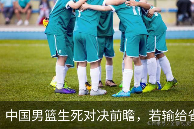 中国男篮生死对决前瞻，若输给省队 恐怕丢脸的就不只是体育界了！