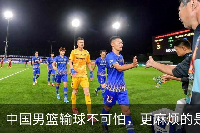 中国男篮输球不可怕，更麻烦的是这三件事，世预赛可能要垫底出局