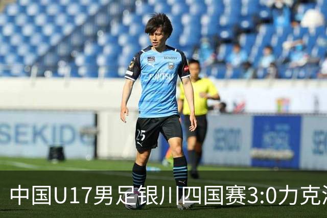 中国U17男足银川四国赛3:0力克澳大利亚