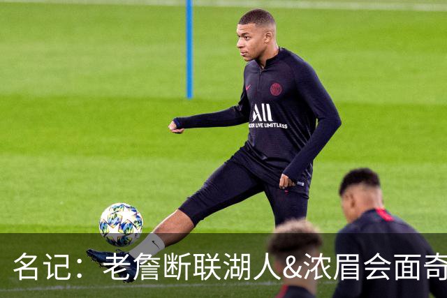 名记：老詹断联湖人&浓眉会面奇才 或都是富保罗续约谈判的策略