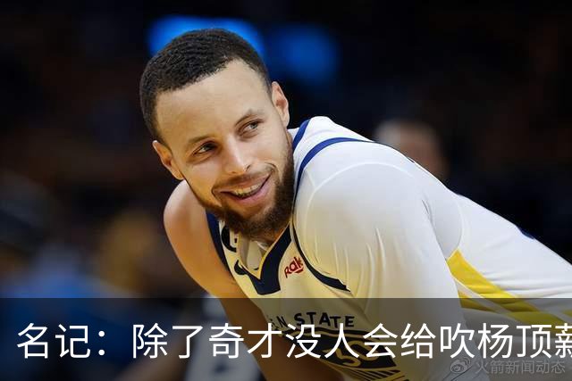 名记：除了奇才没人会给吹杨顶薪 浓眉交易价值低也因想要顶薪