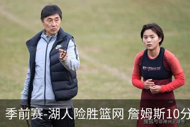季前赛-湖人险胜篮网 詹姆斯10分八村塁19分