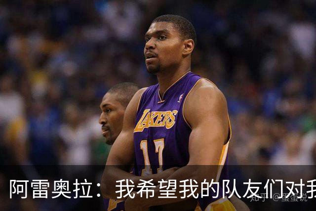 阿雷奥拉：我希望我的队友们对我大喊大叫