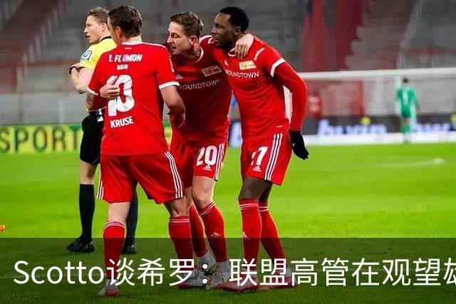 Scotto谈希罗：联盟高管在观望雄鹿是重建 还是利用现有阵容竞争