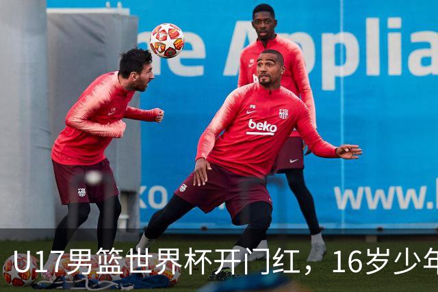 U17男篮世界杯开门红，16岁少年比肩王俊杰？下场将迎欧洲劲旅大考